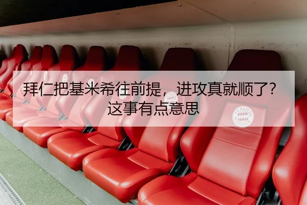 拜仁把基米希往前提，进攻真就顺了？这事有点意思