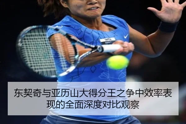 东契奇与亚历山大得分王之争中效率表现的全面深度对比观察