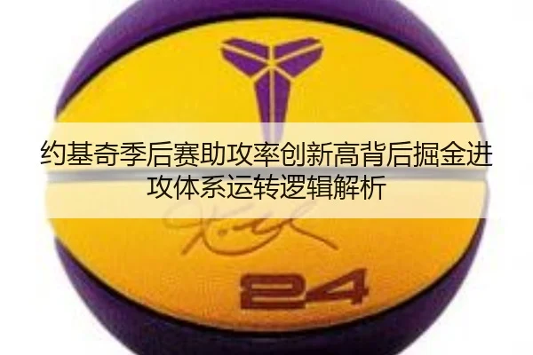 约基奇季后赛助攻率创新高背后掘金进攻体系运转逻辑解析