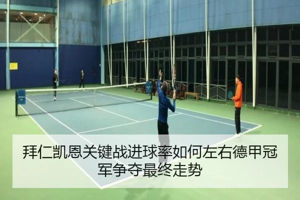 拜仁凯恩关键战进球率如何左右德甲冠军争夺最终走势