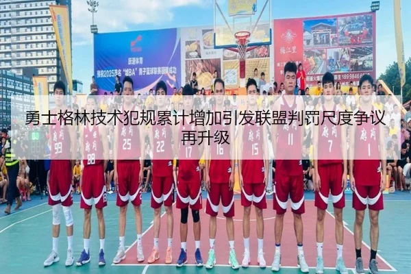 勇士格林技术犯规累计增加引发联盟判罚尺度争议再升级