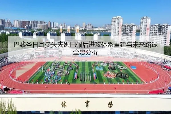 巴黎圣日耳曼失去姆巴佩后进攻体系重建与未来路线全景分析