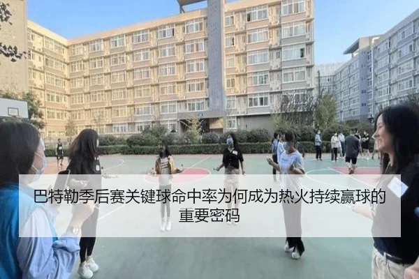 巴特勒季后赛关键球命中率为何成为热火持续赢球的重要密码