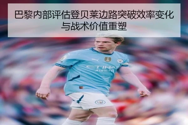 巴黎内部评估登贝莱边路突破效率变化与战术价值重塑