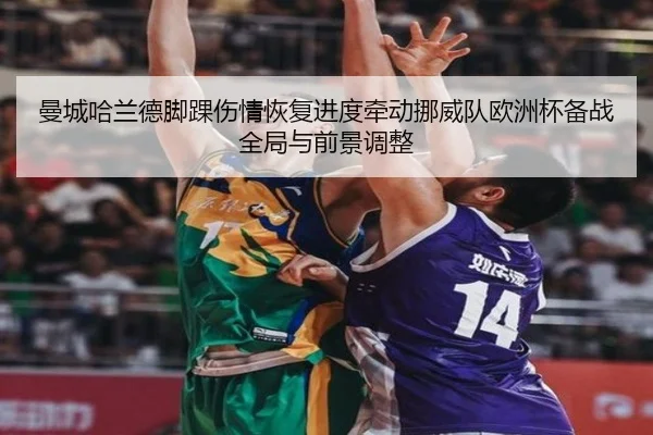 曼城哈兰德脚踝伤情恢复进度牵动挪威队欧洲杯备战全局与前景调整